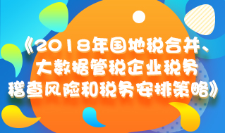 2018年国地税合并、大数据管税企业税务稽查风险和税务安排策略