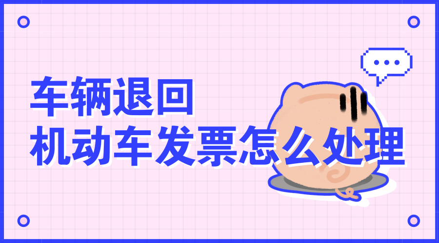 车辆退回，机动车发票怎么处理